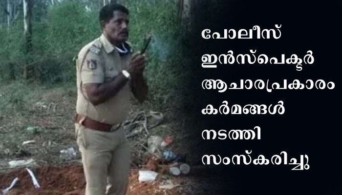കോവിഡ് ഭയന്ന് മൃതദേഹം ഏറ്റു വാങ്ങില്ലെന്ന് ബന്ധുക്കള്‍ ;പോലീസ് ഇൻസ്പെക്ടർ കർമ്മങ്ങൾ നടത്തി ആചാരവിധി പ്രകാരം സംസ്കരിച്ചു.