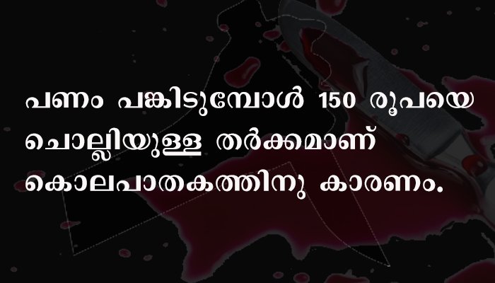150 രൂപയ്ക്കുവേണ്ടി സുഹൃത്തിനെ കൊലപ്പെടുത്തി.