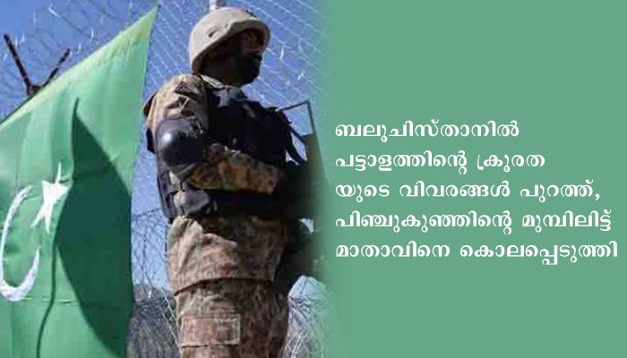 ബലൂചിസ്താനില്‍ പട്ടാളത്തിന്റെ ക്രൂരതയുടെ വിവരങ്ങള്‍ പുറത്ത്, പിഞ്ചുകുഞ്ഞിന്റെ മുമ്പിലിട്ട് മാതാവിനെ കൊലപ്പെടുത്തി