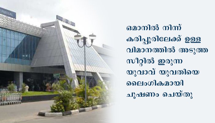 വിമാനത്തിൽ വെച്ച് യുവതിയെ ലൈംഗികമായി ഉപദ്രവിച്ചു യുവതിയുടെ പരാതിയിൽ പെരിന്തൽമണ്ണകാരൻ അബ്ദുൾ ഖാദറിനെതിരെ കരിപ്പൂർ പോലീസ് കേസെടുത്തു