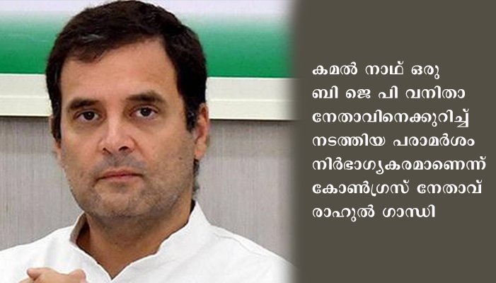 കമൽനാഥിന്റെ പരാമർശം ദൗർഭാഗ്യകരമെന്ന് രാഹുൽ ഗാന്ധി