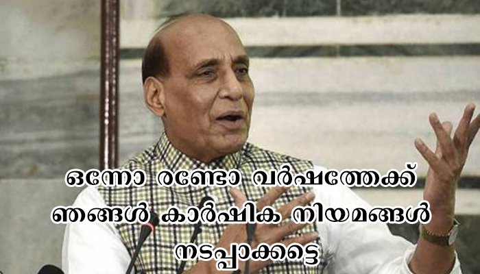 ‘ഒന്നോ രണ്ടോ വര്‍ഷത്തേക്ക്  കാര്‍ഷിക നിയമങ്ങള്‍ നടപ്പാക്കട്ടെ, കര്‍ഷകര്‍ക്ക് പ്രയോജനകരമല്ലെങ്കില്‍,  ഭേദഗതി ചെയ്യാം’   പ്രതിരോധ മന്ത്രി രാജ്നാഥ് സിംഗ്