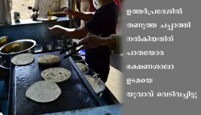 തണുത്ത ചപ്പാത്തി നൽകിയതിന്  പാതയോര ഭക്ഷണശാലാ ഉടമയെ യുവാവ് വെടിവച്ചിട്ടു