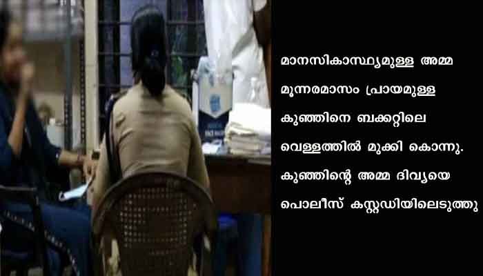 മാനസികാസ്ഥ്യമുള്ള അമ്മ മൂന്നരമാസം പ്രായമുള്ള കുഞ്ഞിനെ ബക്കറ്റിലെ വെള്ളത്തില്‍ മുക്കി കൊന്നു