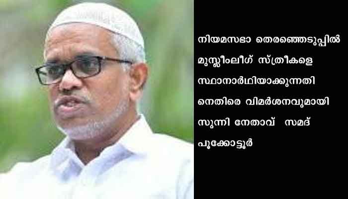സംവരണമില്ലാത്തതിനാൽ നിയമസഭയിലേക്ക് സ്ത്രീകളെ സ്ഥാനാർത്ഥിയാക്കേണ്ടതില്ലെന്ന് ലീഗിനോട് സുന്നി നേതാവ് സമദ് പൂക്കോട്ടൂർ