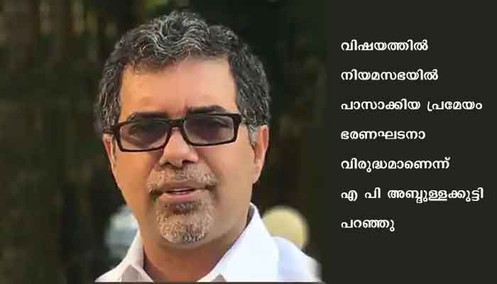 ലക്ഷദ്വീപ് വിഷയം; കേരള നിയമസഭയിൽ പാസാക്കിയ പ്രമേയം ഭരണഘടനാ വിരുദ്ധമാണെന്ന് എപി അബ്ദുള്ളക്കുട്ടി