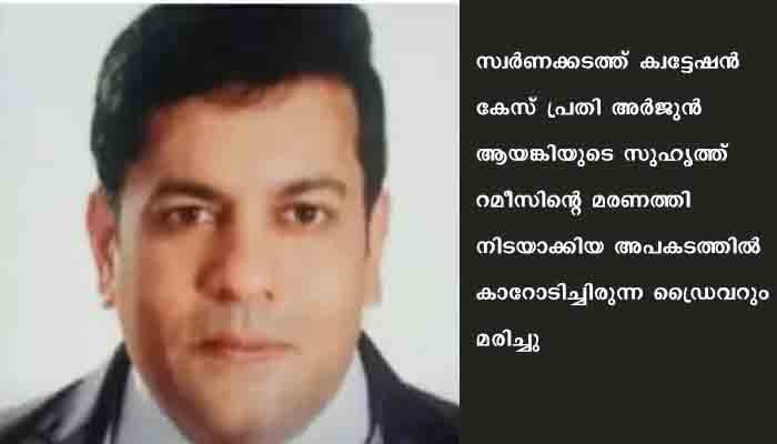 അർജുൻ ആയങ്കിയുടെ സുഹൃത്ത് റമീസിന്റെ മരണത്തിനിടയാക്കിയ അപകടത്തിൽ കാറോടിച്ചിരുന്ന ഡ്രൈവറും മരിച്ചു