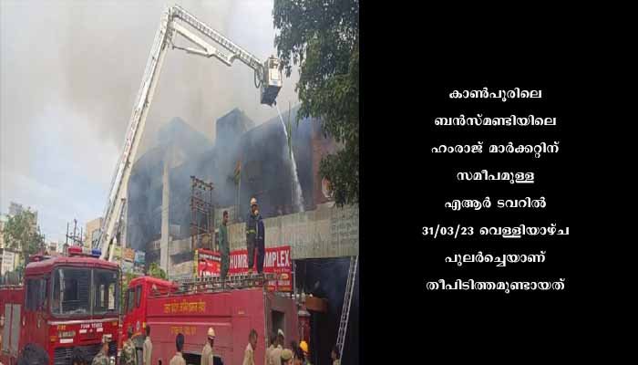 കാൺപൂരിൽ വൻ തീപിടിത്തം; 600 കടകൾ കത്തിനശിച്ചു