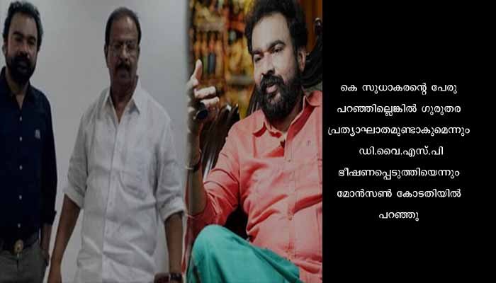 തട്ടിപ്പ് കേസിൽ കെ. സുധാകരന്റെ പേര് പറയാന്‍ ഡിവൈഎസ്പി ഭീഷണിപ്പെടുത്തി: മോൺസൺ