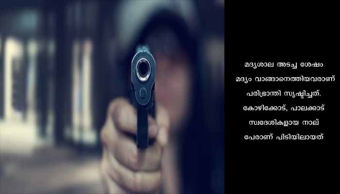 മദ്യം കിട്ടാത്തതിന് തോക്ക് ചൂണ്ടി ഭീഷണിപ്പെടുത്തിയ നാലം​ഗസംഘം പോലീസ് പിടിയിൽ