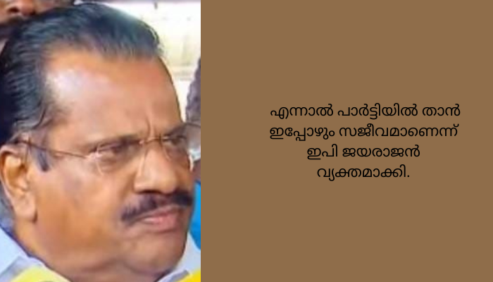 വിവാദങ്ങൾക്ക് കാരണം മാധ്യമങ്ങളാണെന്നും താൻ ‘പാർട്ടിയിൽ സജീവംമാണെന്നും ഇ.പി ജയരാജൻ