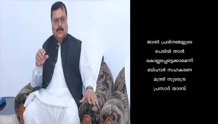 ജാതി പ്രശ്നങ്ങളുടെ പേരില്‍ കൊല്ലപ്പെട്ടേക്കാം: ബിഹാര്‍ മന്ത്രി